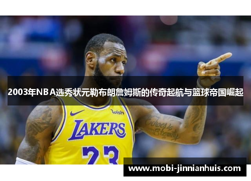 2003年NBA选秀状元勒布朗詹姆斯的传奇起航与篮球帝国崛起