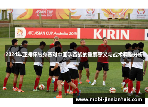 2024年亚洲杯热身赛对中国队备战的重要意义与战术调整分析