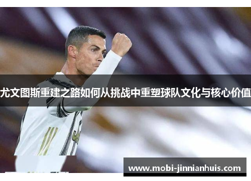 尤文图斯重建之路如何从挑战中重塑球队文化与核心价值