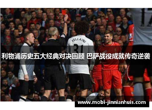利物浦历史五大经典对决回顾 巴萨战役成就传奇逆袭