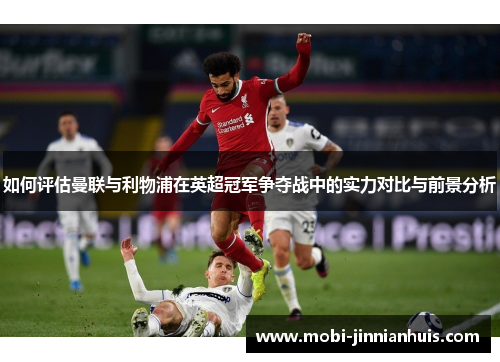 如何评估曼联与利物浦在英超冠军争夺战中的实力对比与前景分析