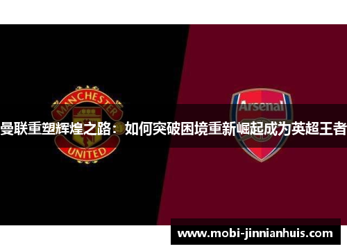 曼联重塑辉煌之路：如何突破困境重新崛起成为英超王者