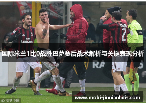 国际米兰1比0战胜巴萨赛后战术解析与关键表现分析