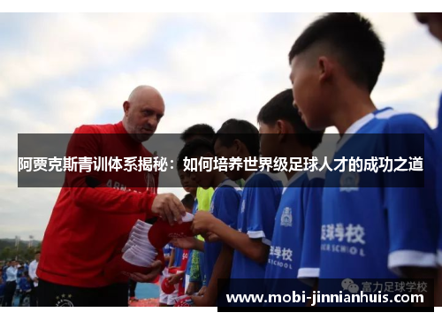 阿贾克斯青训体系揭秘：如何培养世界级足球人才的成功之道