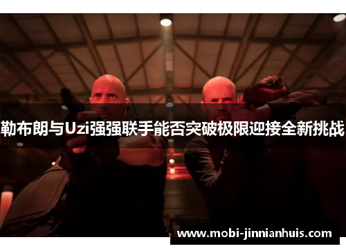 勒布朗与Uzi强强联手能否突破极限迎接全新挑战
