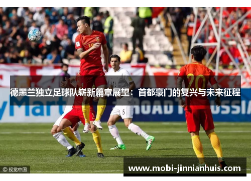 德黑兰独立足球队崭新篇章展望：首都豪门的复兴与未来征程
