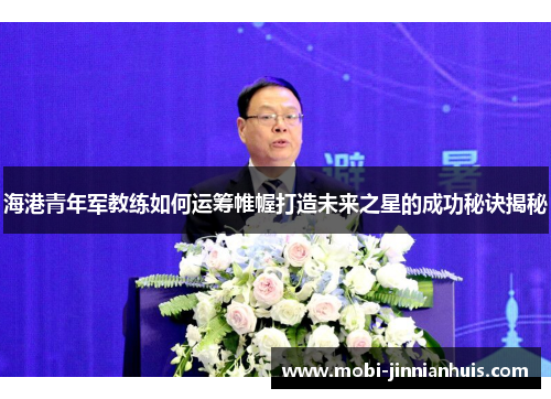 海港青年军教练如何运筹帷幄打造未来之星的成功秘诀揭秘