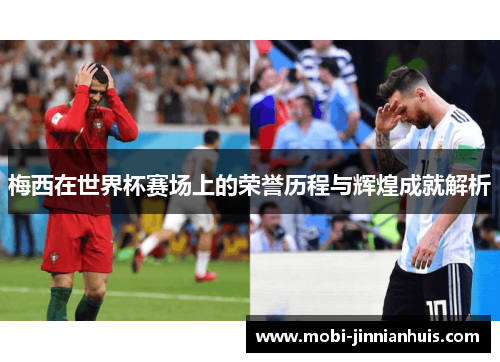 梅西在世界杯赛场上的荣誉历程与辉煌成就解析