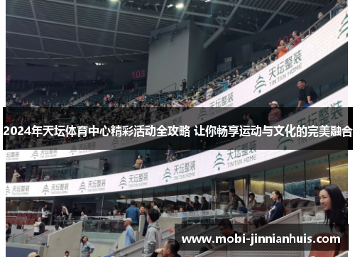 2024年天坛体育中心精彩活动全攻略 让你畅享运动与文化的完美融合