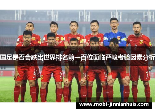 国足是否会跌出世界排名前一百位面临严峻考验因素分析
