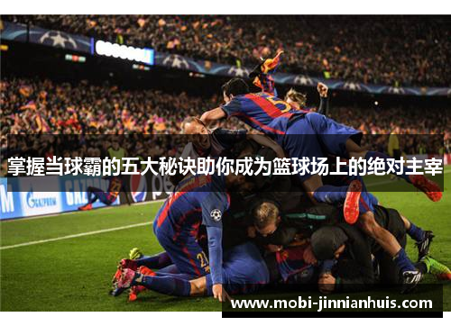 掌握当球霸的五大秘诀助你成为篮球场上的绝对主宰