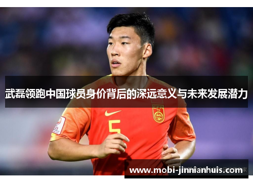 武磊领跑中国球员身价背后的深远意义与未来发展潜力