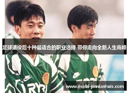 足球退役后十种最适合的职业选择 带你走向全新人生高峰