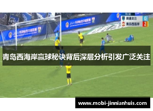 青岛西海岸赢球秘诀背后深层分析引发广泛关注