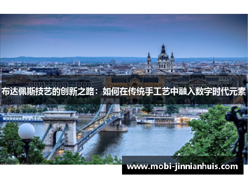 布达佩斯技艺的创新之路：如何在传统手工艺中融入数字时代元素