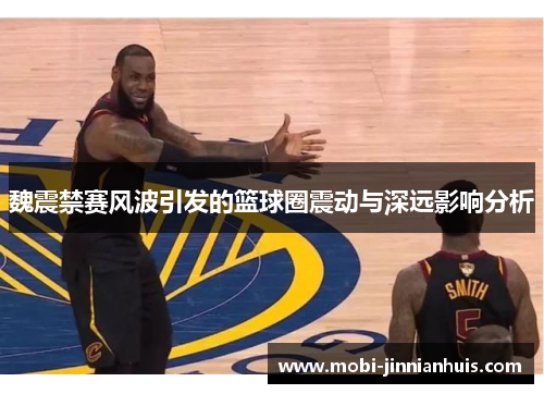 魏震禁赛风波引发的篮球圈震动与深远影响分析