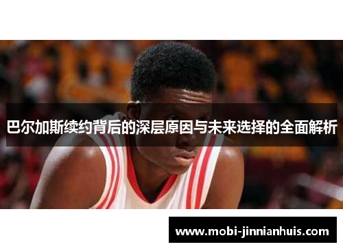 巴尔加斯续约背后的深层原因与未来选择的全面解析