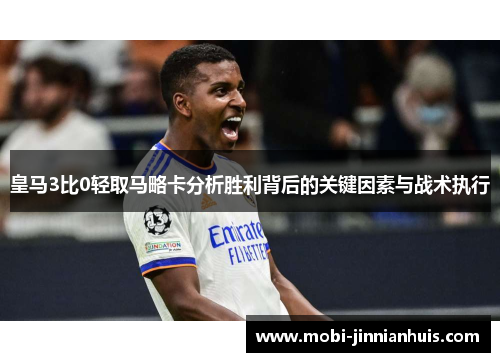 皇马3比0轻取马略卡分析胜利背后的关键因素与战术执行