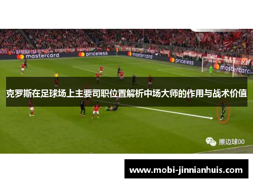 克罗斯在足球场上主要司职位置解析中场大师的作用与战术价值
