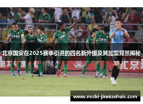 北京国安在2025赛季引进的四名新外援及其加盟背景揭秘