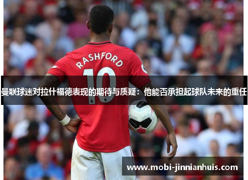 曼联球迷对拉什福德表现的期待与质疑：他能否承担起球队未来的重任