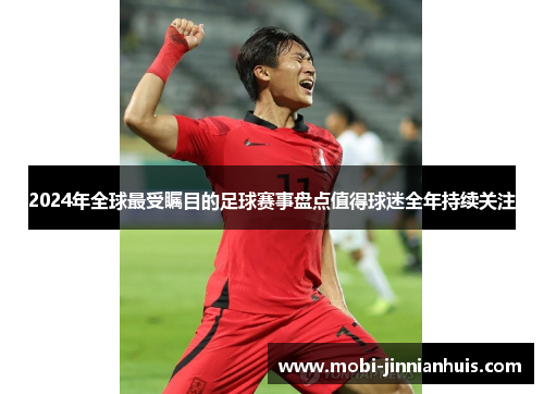 2024年全球最受瞩目的足球赛事盘点值得球迷全年持续关注