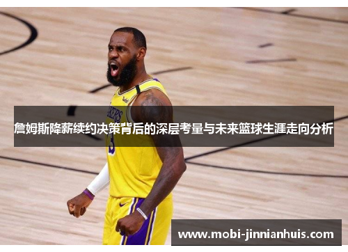 詹姆斯降薪续约决策背后的深层考量与未来篮球生涯走向分析