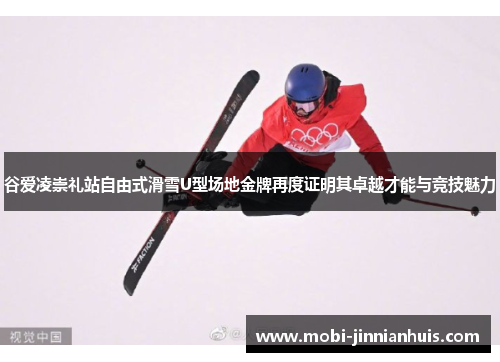 谷爱凌崇礼站自由式滑雪U型场地金牌再度证明其卓越才能与竞技魅力