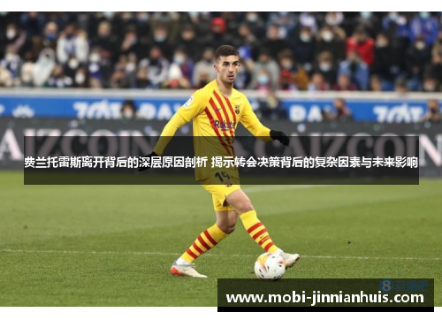 费兰托雷斯离开背后的深层原因剖析 揭示转会决策背后的复杂因素与未来影响 费兰托雷斯离开背后的深层原因剖析 揭示转会决策背后的复杂因素与未来影响