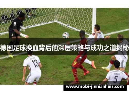 德国足球换血背后的深层策略与成功之道揭秘