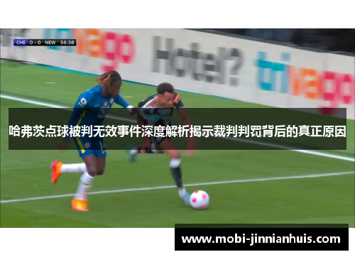 哈弗茨点球被判无效事件深度解析揭示裁判判罚背后的真正原因 哈弗茨点球被判无效事件深度解析揭示裁判判罚背后的真正原因