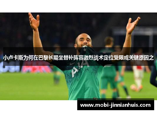小卢卡斯为何在巴黎长期坐替补阵容激烈战术定位受限成关键原因之 小卢卡斯为何在巴黎长期坐替补阵容激烈战术定位受限成关键原因之